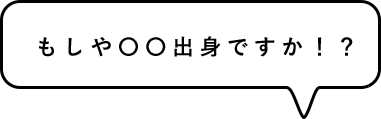 もしや〇〇出身ですか!?