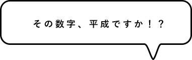 その数字、平成ですか!?